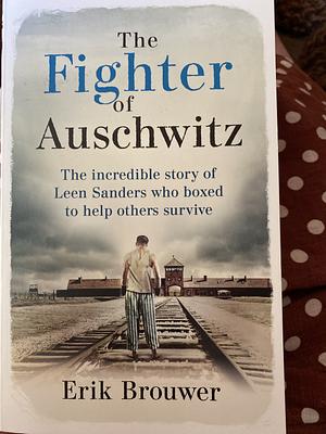 The Fighter of Auschwitz: The Incredible True Story of Leen Sanders Who Boxed to Help Others Survive by Erik Brouwer