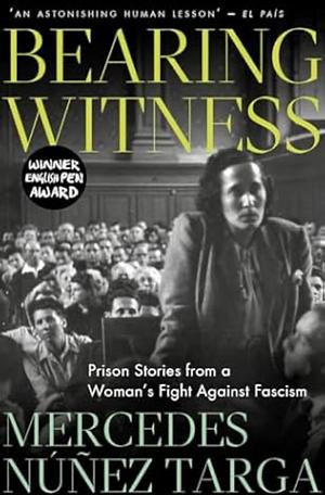 Bearing Witness: Prison Stories from a Woman's Fight Against Fascism by Mercedes Núñez Targa