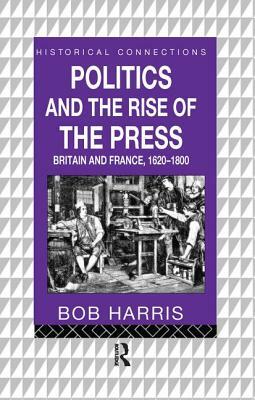 Politics and the Rise of the Press: Britain and France 1620-1800 by Bob Harris