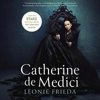 Catherine de Medici: Renaissance Queen of France by Leonie Frieda