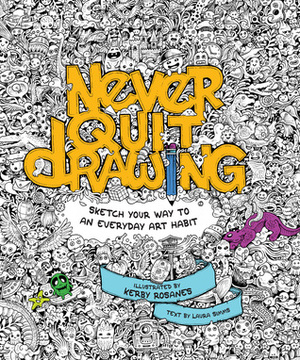Never Quit Drawing: Sketch Your Way to an Everyday Art Habit by Kerby Rosanes, Laura Simms