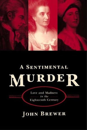 A Sentimental Murder: Love and Madness in the Eighteenth Century by John Brewer