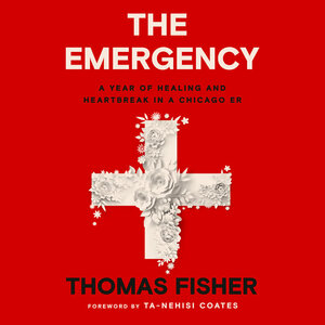 The Emergency: A Year of Healing and Heartbreak in a Chicago ER by Thomas Fisher