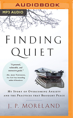 Finding Quiet: My Story of Overcoming Anxiety and the Practices That Brought Peace by J. P. Moreland