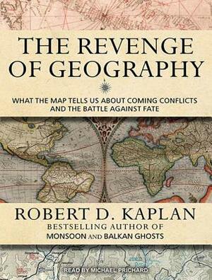 The Revenge of Geography: What the Map Tells Us about Coming Conflicts and the Battle Against Fate by Robert D. Kaplan