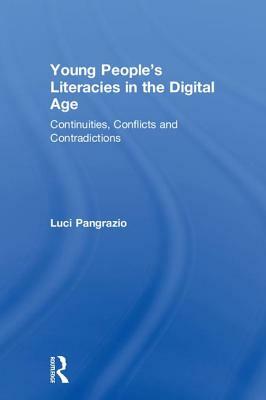 Young People's Literacies in the Digital Age: Continuities, Conflicts and Contradictions by Luci Pangrazio