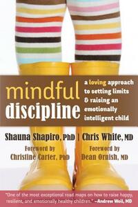 Mindful Discipline: A Loving Approach to Setting Limits and Raising an Emotionally Intelligent Child by Chris White, Shauna Shapiro