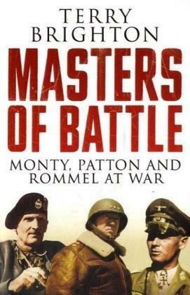 Masters of Battle: Monty, Patton and Rommel at War by Terry Brighton