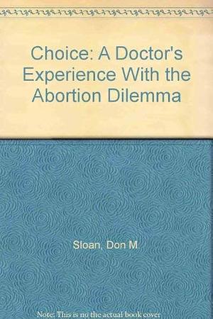 Choice: A Doctor's Experience with the Abortion Dilemma by Paula Hartz, Don M. Sloan