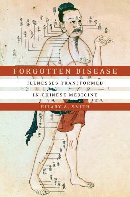 Forgotten Disease: Illnesses Transformed in Chinese Medicine by Hilary A. Smith