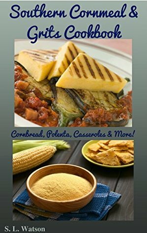 Southern Cornmeal & Grits Cookbook: Cornbread, Polenta, Casseroles & More! (Southern Cooking Recipes Book 30) by S.L. Watson