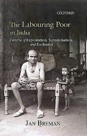 The Labouring Poor In India: Patterns Of Exploitation, Subordination, And Exclusion by Jan Narayanan, Jan Breman
