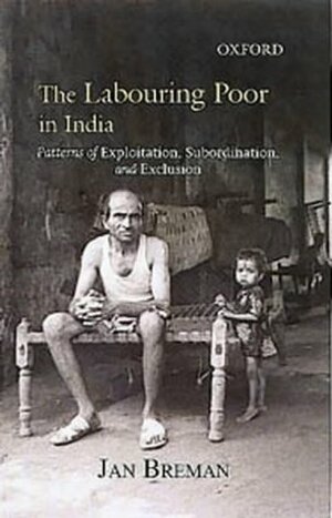 The Labouring Poor In India: Patterns Of Exploitation, Subordination, And Exclusion by Jan Breman, Jan Narayanan