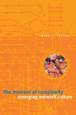 The Moment of Complexity: Emerging Network Culture by Mark C. Taylor