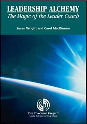 Leadership Alchemy: The Magic of the Leader Coach by Carol MacKinnon, Susan Wright