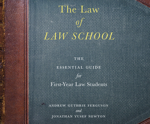 The Law of Law School: The Essential Guide for First-Year Law Students by Jonathan Yusef Newton, Andrew Guthrie Ferguson