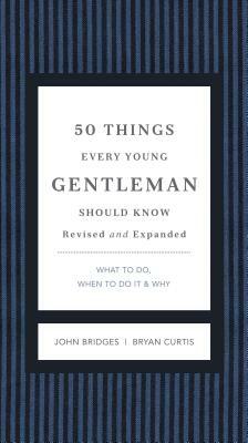 50 Things Every Young Gentleman Should Know Revised and Expanded: What to Do, When to Do It, and Why by John Bridges, Bryan Curtis