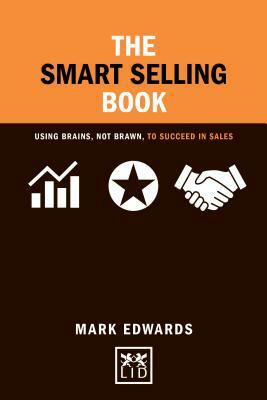 The Smart Selling Book: Using Brains, Not Brawn, to Succeed in Sales by Mark Edwards