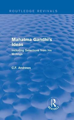 Routledge Revivals: Mahatma Gandhi's Ideas (1929): Including Selections from His Writings by C. F. Andrews