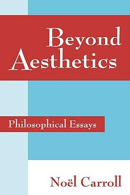 Beyond Aesthetics: Philosophical Essays by Noël Carroll