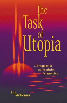 The Task of Utopia: A Pragmatist and Feminist Perspective by Erin McKenna