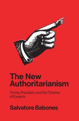 The New Authoritarianism: Trump, Populism, and the Tyranny of Experts by Salvatore Babones