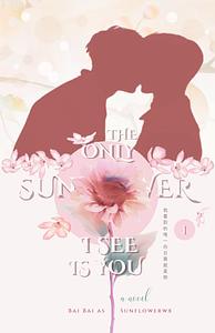 The Only Sunflower I See Is You (Vol. 1): A Chinese BL Novel by Bai Bai