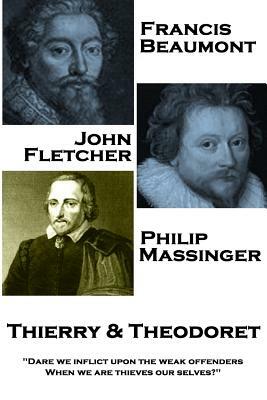 Francis Beaumont, John Fletcher & Philip Massinger - Thierry & Theodoret: "Dare we inflict upon the weak offenders, When we are thieves our selves?" by John Fletcher, Francis Beaumont, Philip Massinger