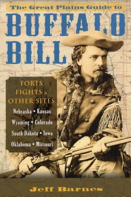 Great Plains Guide to Buffalo Bill: Forts, Fights & Other Sites by Jeff Barnes