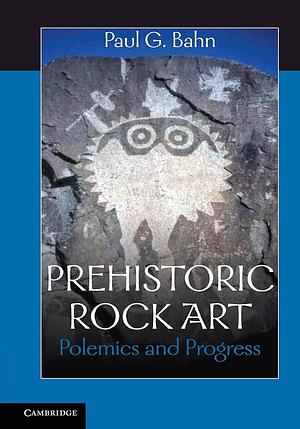 Prehistoric Rock Art: Polemics and Progress by Paul G. Bahn