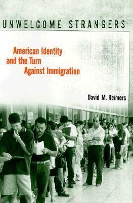 Unwelcome Strangers: American Identity and the Turn Against Immigration by David M. Reimers