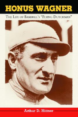 Honus Wagner: The Life of Baseball's "Flying Dutchman" by Arthur D. Hittner