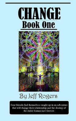 Change (Book 1): Four school friends find themselves on an adventure that will change their relationship and the destiny of the entire by Jeff Rogers