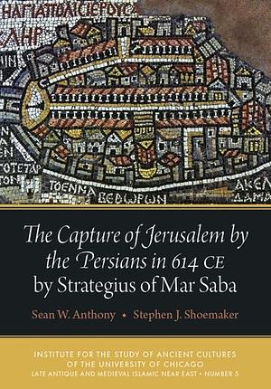 Subjects: Ancient Near East Religious Studies The Capture of Jerusalem by the Persians in 614 CE by Strategius of Mar Saba by Sean W. Anthony, Stephen J. Shoemaker