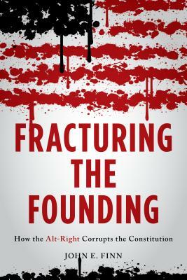 Fracturing the Founding: How the Alt-Right Corrupts the Constitution by John E. Finn