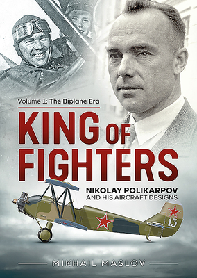 King of Fighters: Nikolay Polikarpov and His Aircraft Designs: Volume 1 - The Biplane Era by Mikhail Maslov