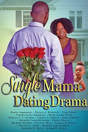 Single Mama Dating Drama by Dwon D. Moss, Trina Charles, Michelle Cornwell-Jordan, Kimberly D. Taylor, Candice Y. Johnson, Michelle Lynn Stephens, Patricia A. Bridewell, Leiann B. Wrytes, Tomeka Farley Daugherty, Charlie Marcol, Cherritta Smith, Monica Lynn Foster, Jasmyne K. Rogers, Princess F.L. Gooden, Michelle Mitchell, Candice "Ordered Steps" Johnson, Denise Anquenette, Sonia Johnston