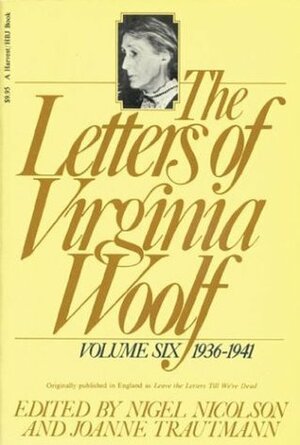 The Letters of Virginia Woolf: Volume Six, 1936-1941 by Virginia Woolf, Joanne Trautmann, Nigel Nicolson
