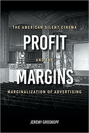 Profit Margins: The American Silent Cinema and the Marginalization of Advertising by Jeremy Groskopf