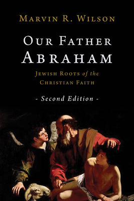 Our Father Abraham: Jewish Roots of the Christian Faith by Marvin R. Wilson