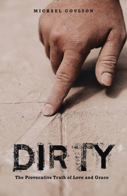 Dirty: The Provocative Truth of Love and Grace by Michael Coulson