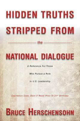 Hidden Truths Stripped From the National Dialogue: A Reference For Those Who Pursue a Role In U.S. Leadership by Bruce Herschensohn