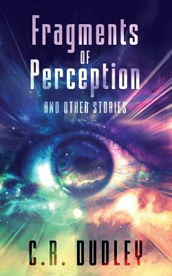 Fragments of Perception and Other Stories by C. R. Dudley