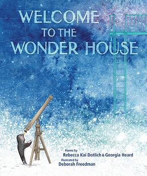 Welcome to the wonder house  by Georgia Heard, Rebecca Kai Dotlich