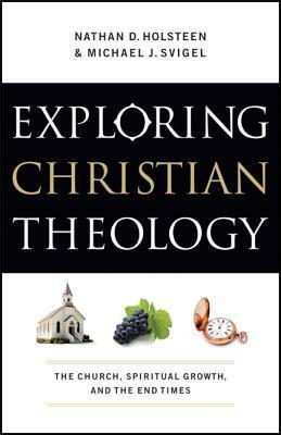 Exploring Christian Theology: The Church, Spiritual Growth, and the End Times by Nathan D. Holsteen, Douglas K. Blount, Michael J. Svigel, J. Horrell, J. Burns