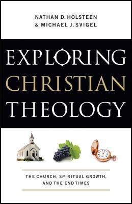 Exploring Christian Theology: The Church, Spiritual Growth, and the End Times by J. Horrell, Douglas K. Blount, Nathan D. Holsteen, J. Burns, Michael J. Svigel