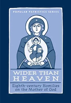 Wider Than Heaven: Eighth-century Homilies on the Mother of God by Mary B. Cunningham