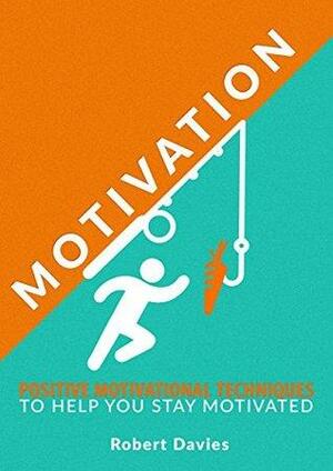 Motivation: Positive Motivational Techniques to Help You Stay Motivated by Robert Davies