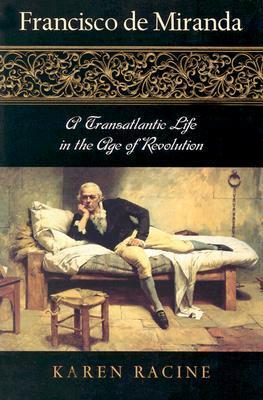 Francisco de Miranda: A Transatlantic Life in the Age of Revolution by Karen Racine