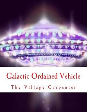 Galactic Ordained Vehicle by The Village Carpenter, Charles Lee Emerson, The Village Carpenter Publishing House